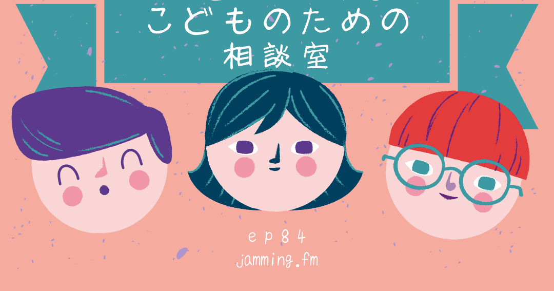 ep84:子どもの子どもによる子どものための相談室