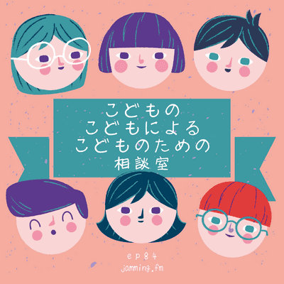 ep84:子どもの子どもによる子どものための相談室- Featured Shot