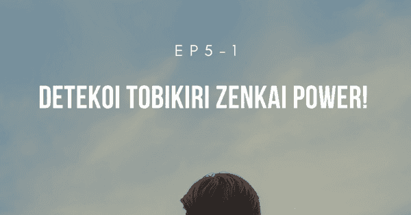 ep5-1:でてこいとびきりZENKAIパワー!