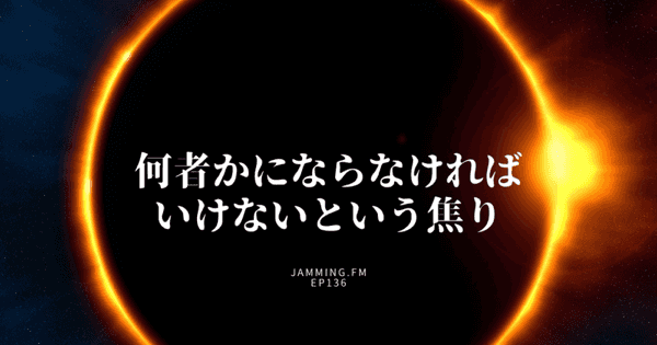 ep136:何者かにならなければいけないという焦り