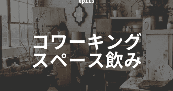 ep113:コワーキングスペース飲み