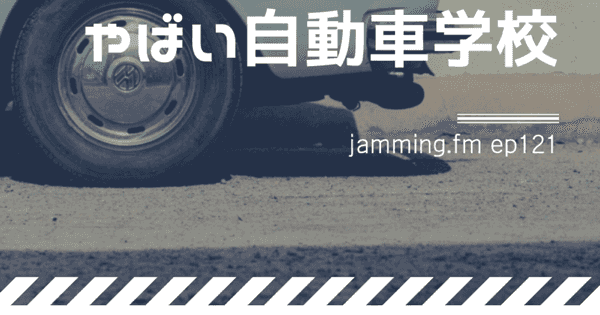 ep121:人生で１回くらいしかない経験を共有するシリーズ「やばい自動車学校」
