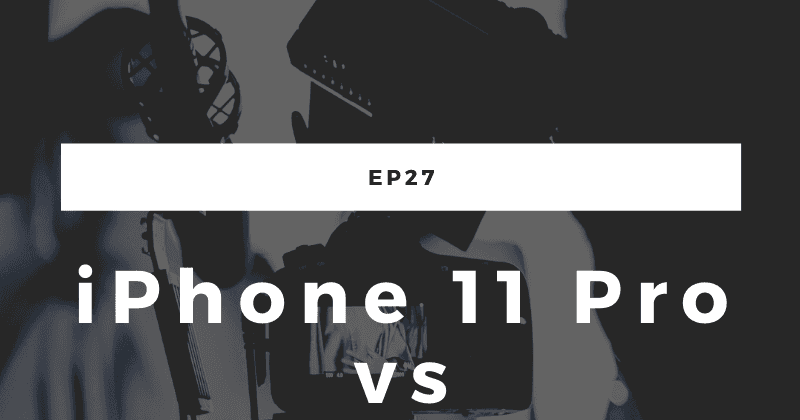 ep27:iPhone 11 Pro vs デジタル一眼レフカメラ